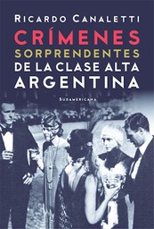 [Canaletti Ricardo - SUDAMERICANA] CRIMENES SORPRENDENTES DE LA CLASE ALTA ARGENTINA 